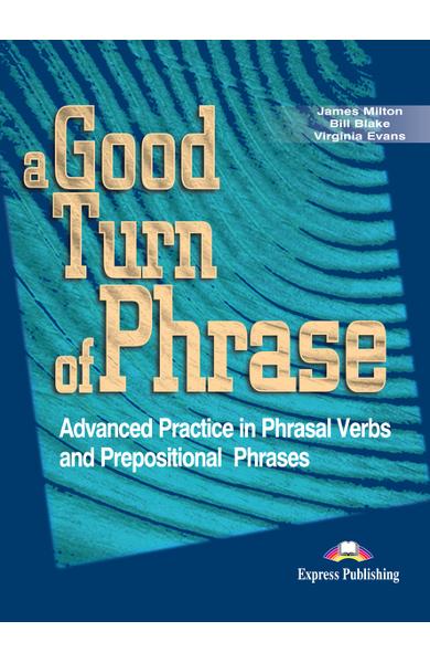 CURS LB. ENGLEZA VOCABULAR A GOOD TURN OF PHRASE PHRASAL VERBS MANUALUL ELEVULUI 978-1-84216-848-6