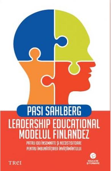 LEADERSHIP EDUCATIONAL: MODELUL FINLANDEZ. PATRU IDEI INSEMNATE SI NECOSTISITOARE PENTRU IMBUNATATIREA INVATAMANTULUI 978-606-40-0713-1